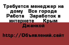 Требуется менеджер на дому - Все города Работа » Заработок в интернете   . Крым,Джанкой